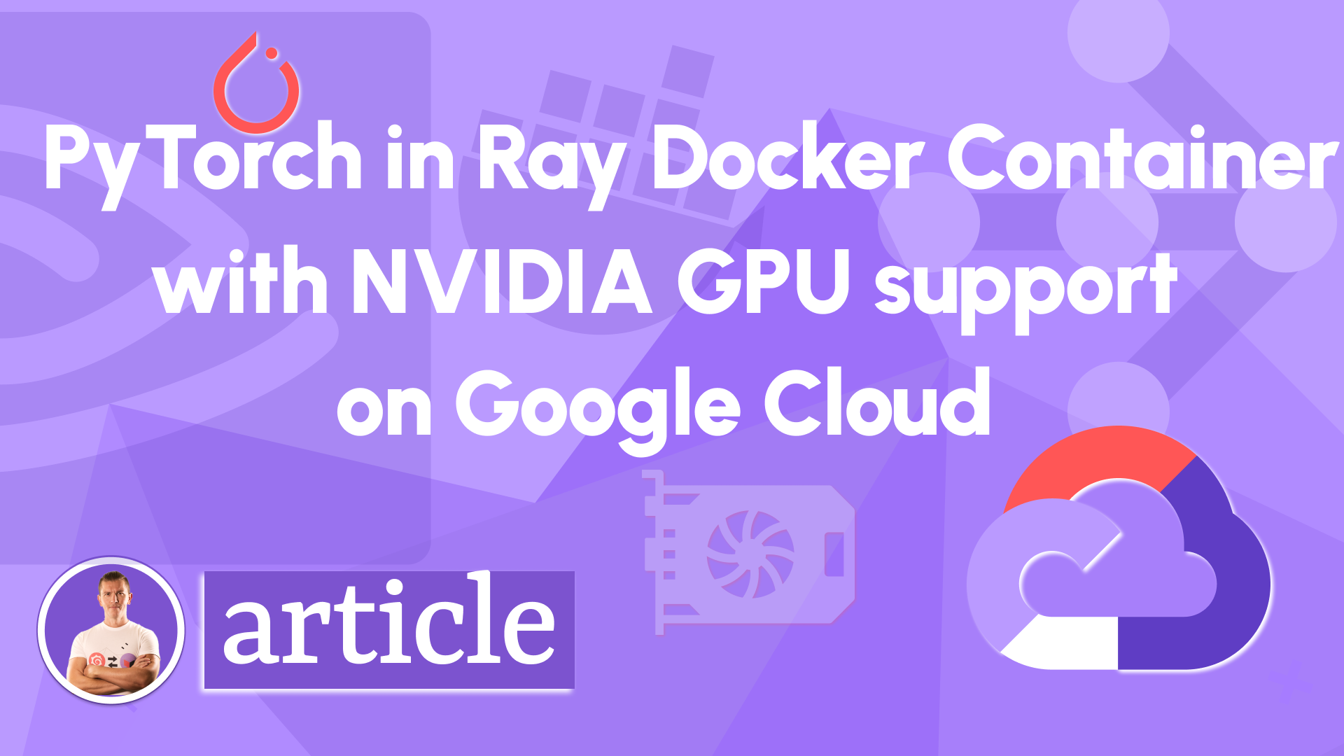 PyTorch in Ray Docker container with NVIDIA GPU support on Google Cloud
